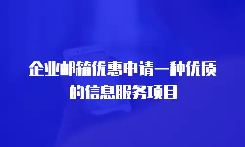 企业邮箱优惠申请一种优质的信息服务项目