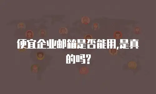 便宜企业邮箱是否能用,是真的吗?