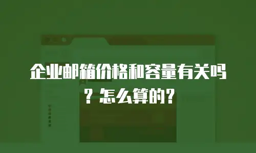 企业邮箱价格和容量有关吗？怎么算的？