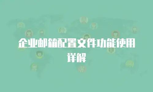  企业邮箱配置文件功能使用详解