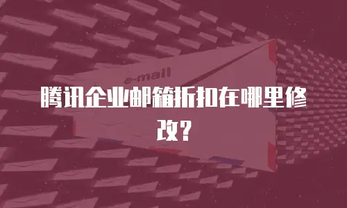 腾讯企业邮箱折扣在哪里修改？