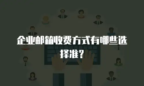 企业邮箱收费方式有哪些选择准？