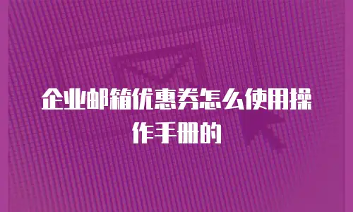 企业邮箱优惠券怎么使用操作手册的