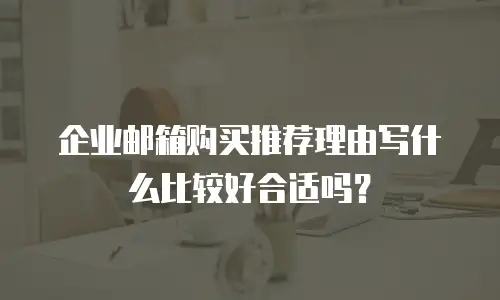 企业邮箱购买推荐理由写什么比较好合适吗?