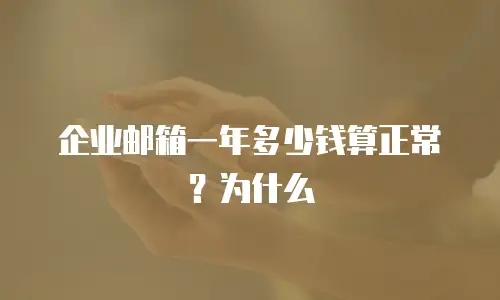 企业邮箱一年多少钱算正常？为什么