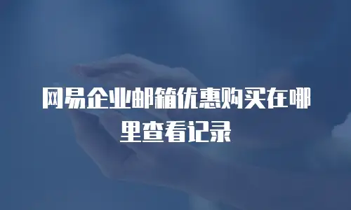 网易企业邮箱优惠购买在哪里查看记录