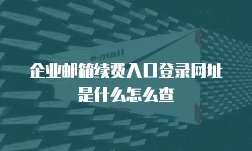 企业邮箱续费入口登录网址是什么怎么查