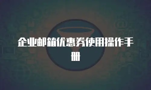 企业邮箱优惠券使用操作手册