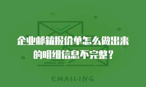 企业邮箱报价单怎么做出来的明细信息不完整?