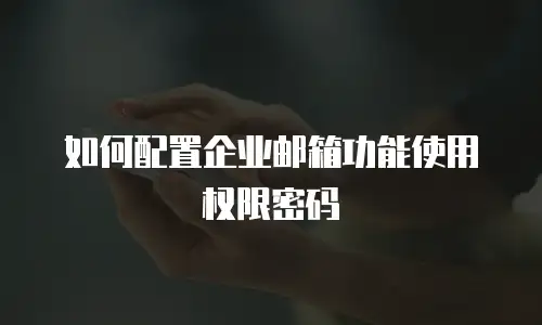 如何配置企业邮箱功能使用权限密码