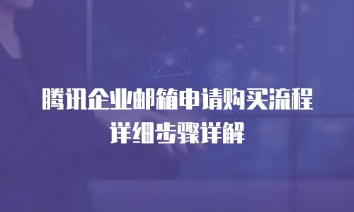 腾讯企业邮箱申请购买流程详细步骤详解