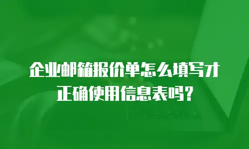 企业邮箱报价单怎么填写才正确使用信息表吗？