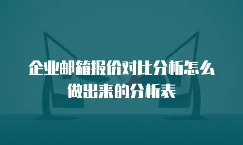 企业邮箱报价对比分析怎么做出来的分析表