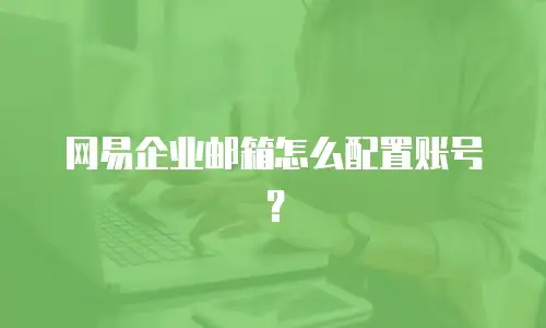 网易企业邮箱怎么配置账号？