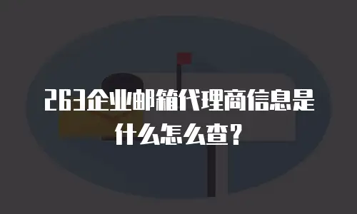 263企业邮箱代理商信息是什么怎么查？