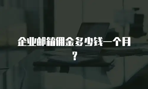企业邮箱佣金多少钱一个月?