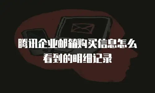 腾讯企业邮箱购买信息怎么看到的明细记录