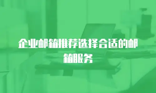 企业邮箱推荐选择合适的邮箱服务