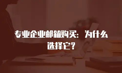 专业企业邮箱购买:为什么选择它?