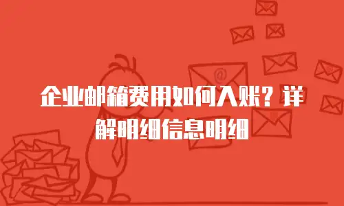 企业邮箱费用如何入账？详解明细信息明细