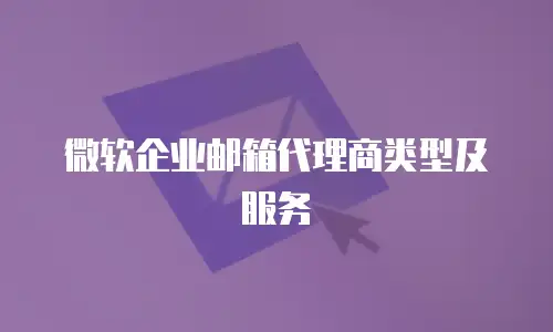微软企业邮箱代理商类型及服务