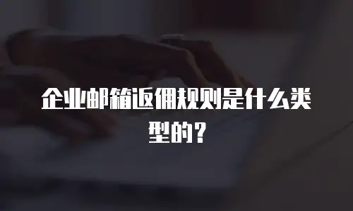 企业邮箱返佣规则是什么类型的？