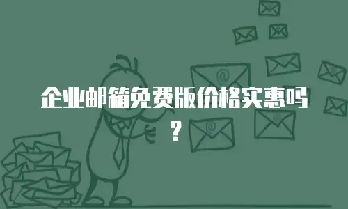 企业邮箱免费版价格实惠吗？