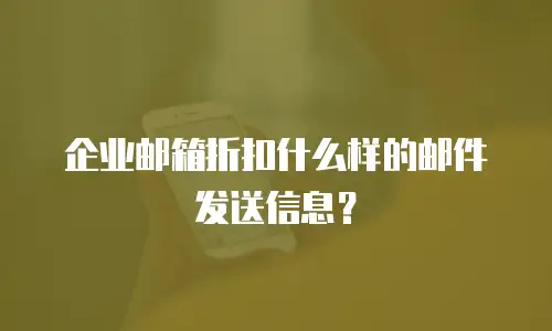 企业邮箱折扣什么样的邮件发送信息?