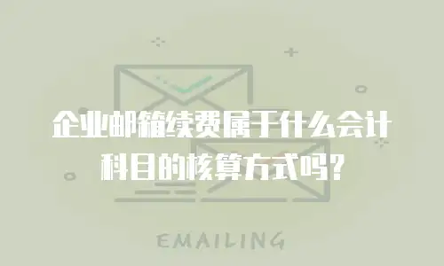 企业邮箱续费属于什么会计科目的核算方式吗？