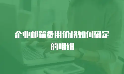 企业邮箱费用价格如何确定的明细