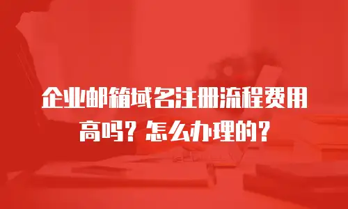 企业邮箱域名注册流程费用高吗？怎么办理的？