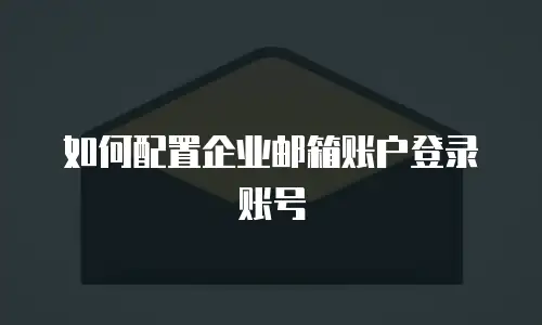 如何配置企业邮箱账户登录账号