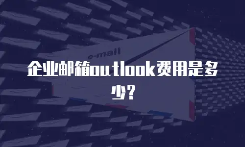 企业邮箱outlook费用是多少？