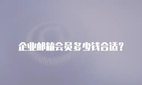 企业邮箱会员多少钱合适？