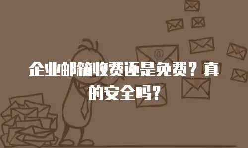企业邮箱收费还是免费？真的安全吗？