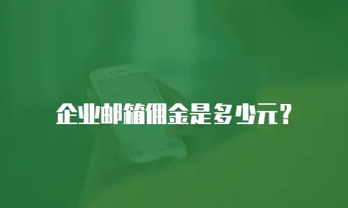 企业邮箱佣金是多少元？
