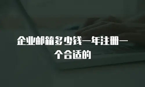 企业邮箱多少钱一年注册一个合适的