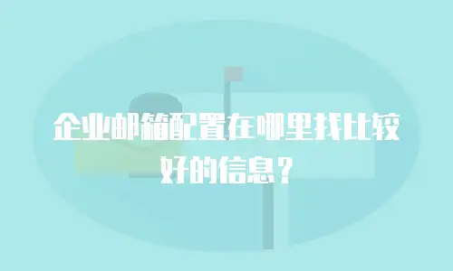 企业邮箱配置在哪里找比较好的信息？