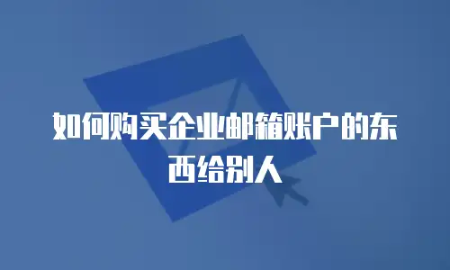 如何购买企业邮箱账户的东西给别人