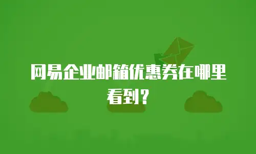 网易企业邮箱优惠券在哪里看到？