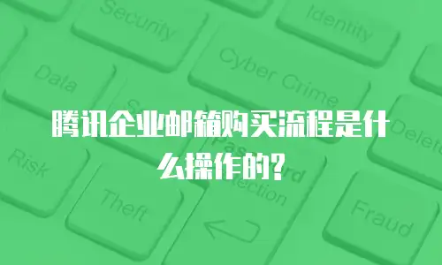 腾讯企业邮箱购买流程是什么操作的?