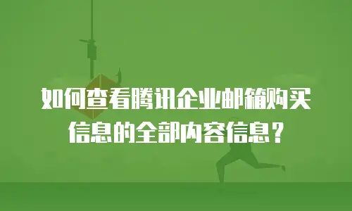如何查看腾讯企业邮箱购买信息的全部内容信息？