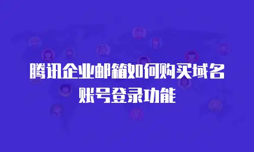 腾讯企业邮箱如何购买域名账号登录功能