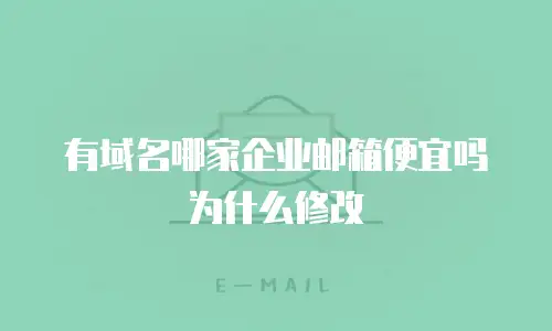 有域名哪家企业邮箱便宜吗为什么修改