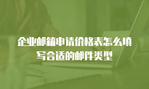 企业邮箱申请价格表怎么填写合适的邮件类型