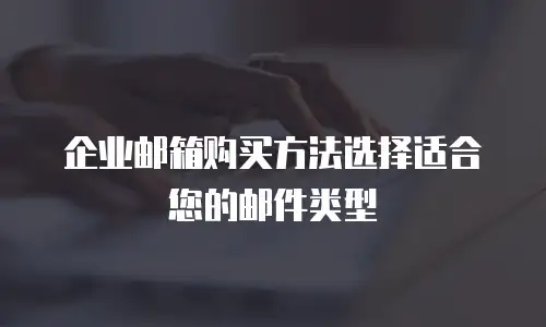 企业邮箱购买方法选择适合您的邮件类型