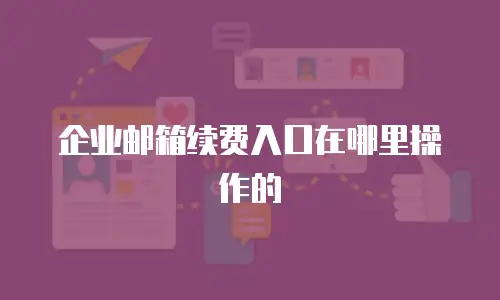 企业邮箱续费入口在哪里操作的