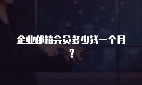 企业邮箱会员多少钱一个月？