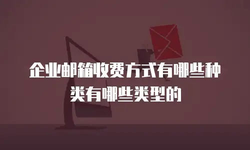 企业邮箱收费方式有哪些种类有哪些类型的