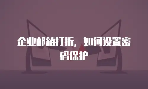 企业邮箱打折,如何设置密码保护